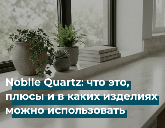 Noblle Quartz: что это, плюсы и в каких изделиях можно использовать